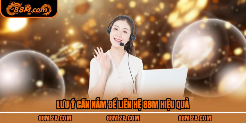Lưu ý cần nắm để liên hệ 88M hiệu quả