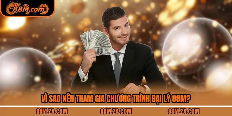 Vì sao nên tham gia chương trình đại lý 88M?